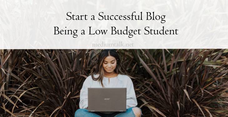 How to Start a Successful Blog Being a Low Budget Student