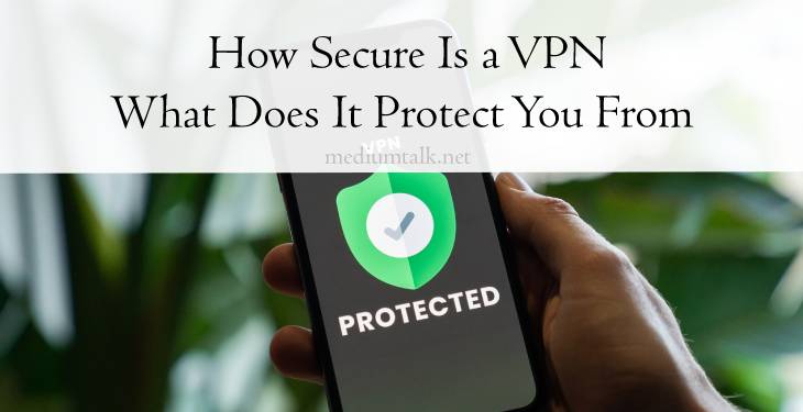 How Secure Is a VPN What Does It Protect You From in 2022