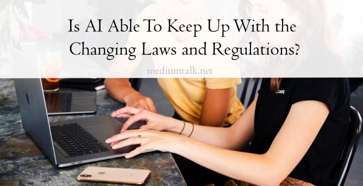 Is AI Able To Keep Up With the Changing Laws and Regulations