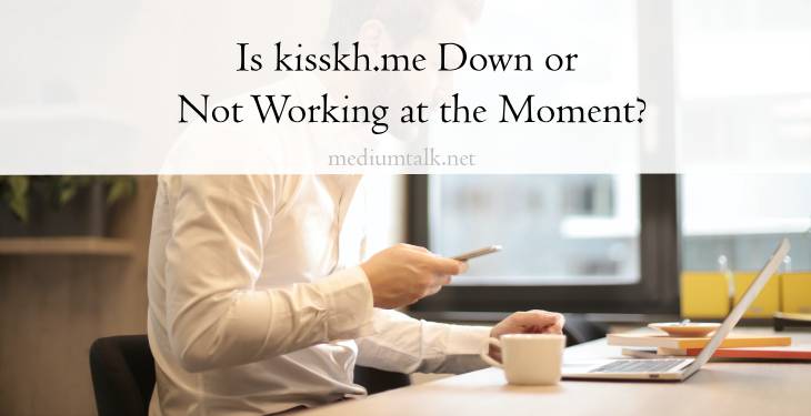 Is kisskh.me Down or Not Working at the Moment