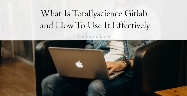 What Is Totallyscience Gitlab and How To Use It Effectively